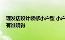 理发店设计装修小户型 小户型理发店装修怎么设计比较好 有谁晓得 