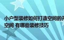 小户型装修如何打造空间的开阔感 小户型如何使最好的利用空间 有哪些装修技巧 