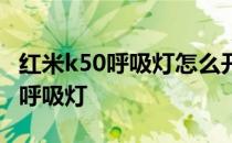 红米k50呼吸灯怎么开启 红米k50为什么没有呼吸灯 