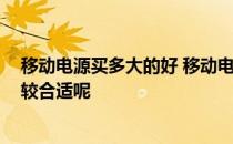 移动电源买多大的好 移动电源哪个牌子好 买多大的容量比较合适呢 