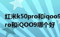 红米k50pro和iqoo9pro参数对比 红米k50pro和iQOO9哪个好 