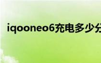 iqooneo6充电多少分钟 iQOONeo6多重 