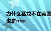 为什么猛龙不在美国却属于nba 为什么猛龙也是nba 