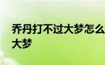 乔丹打不过大梦怎么回事 乔丹为什么打不过大梦 