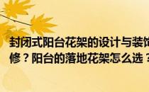 封闭式阳台花架的设计与装饰效果 家庭装修阳台花架怎么装修？阳台的落地花架怎么选？