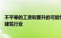 不平等的工资和晋升的可能性以及被逐出建筑行业或被逐出建筑行业