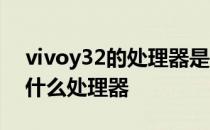 vivoy32的处理器是多少 vivoy32搭载的是什么处理器 