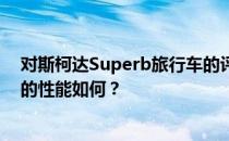 对斯柯达Superb旅行车的评价如何 斯柯达Superb旅行车的性能如何？