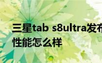 三星tab s8ultra发布时间 三星TabS8Ultra性能怎么样 