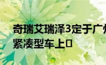 奇瑞艾瑞泽3定于广州车展亮相 11月与全新紧凑型车上�