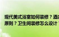 现代美式浴室如何装修？酒店卫生间装修设计应该遵循哪些原则？卫生间装修怎么设计？