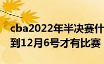 cba2022年半决赛什么时候开打 CBA为什么到12月6号才有比赛 