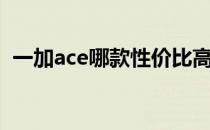 一加ace哪款性价比高 一加ace性价比高吗 