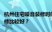 杭州住宅噪音装修时间求大神回答杭州哪家装修比较好？