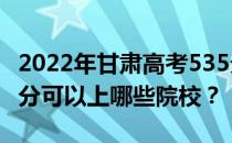 2022年甘肃高考535分可以报哪些大学？535分可以上哪些院校？