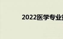 2022医学专业报考条件要求？