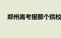 郑州高考报那个院校志愿有哪些好步骤？