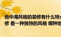 地中海风格的装修有什么特点？我们通常所说的地中海式装修 是一种独特的风格 哪种地中海风格的家具最好？