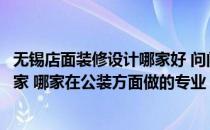 无锡店面装修设计哪家好 问问无锡商铺装修设计最好的是哪家 哪家在公装方面做的专业 