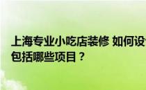 上海专业小吃店装修 如何设计一个适合上海小吃店的装修？包括哪些项目？