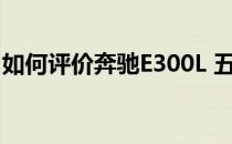 如何评价奔驰E300L 五通六切后会有多霸气？