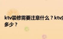 ktv装修需要注意什么？ktv店面装修需要注意什么？费用是多少？