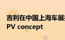 吉利在中国上海车展推出MPV概念车 称为MPV concept