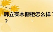 韩立实木橱柜怎么样？韩立的实木橱柜怎么样？