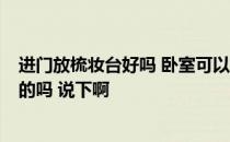 进门放梳妆台好吗 卧室可以放梳妆台吗 有人说不能放 是真的吗 说下啊 