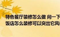 特色餐厅装修怎么做 问一下小型饭店装修设计哪家好 小型饭店怎么装修可以突出它风格 