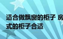 适合做飘窗的柜子 房间飘窗想打了 做什么样式的柜子合适 