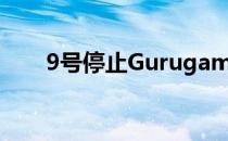 9号停止Gurugam和Manesa的生产