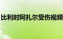 比利时阿扎尔受伤视频 阿扎尔 为什么不受伤 