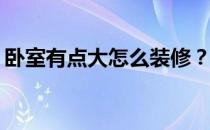 卧室有点大怎么装修？卧室太大了怎么装修？