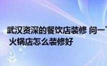 武汉资深的餐饮店装修 问一下武汉饭店装修设计哪家公司好 火锅店怎么装修好 