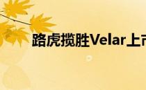 路虎揽胜Velar上市价格Rs 72.47亿