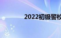 2022初级警校哪些学校好？