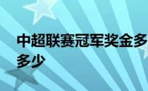 中超联赛冠军奖金多少钱 中超联赛冠军奖金多少 