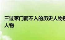 三过家门而不入的历史人物是谁 三过家门而不入是哪位历史人物 