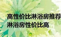 高性价比淋浴房推荐 有哪位晓得什么品牌的淋浴房性价比高 