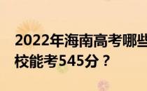 2022年海南高考哪些大学能考545分 哪些院校能考545分？