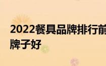 2022餐具品牌排行前十名 中式快餐餐具那种牌子好 