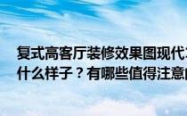 复式高客厅装修效果图现代160平米求解释160平米复式是什么样子？有哪些值得注意的？