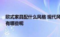 欧式家具配什么风格 现代风格配欧式家具好不好 注意事项有哪些呢 