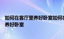 如何在客厅里养好卧室如何在客厅里养好卧室如何在客厅里养好卧室