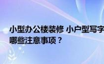 小型办公楼装修 小户型写字楼也很棒 小户型写字楼装修有哪些注意事项？