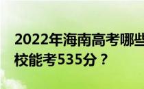 2022年海南高考哪些大学能考535分 哪些院校能考535分？