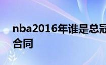 nba2016年谁是总冠军 2016nba 为什么大合同 