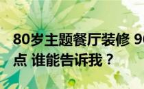 80岁主题餐厅装修 90岁主题餐厅设计风格特点 谁能告诉我？