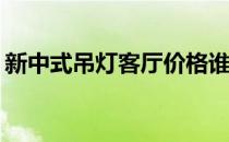 新中式吊灯客厅价格谁谈别墅客厅吊灯价格？